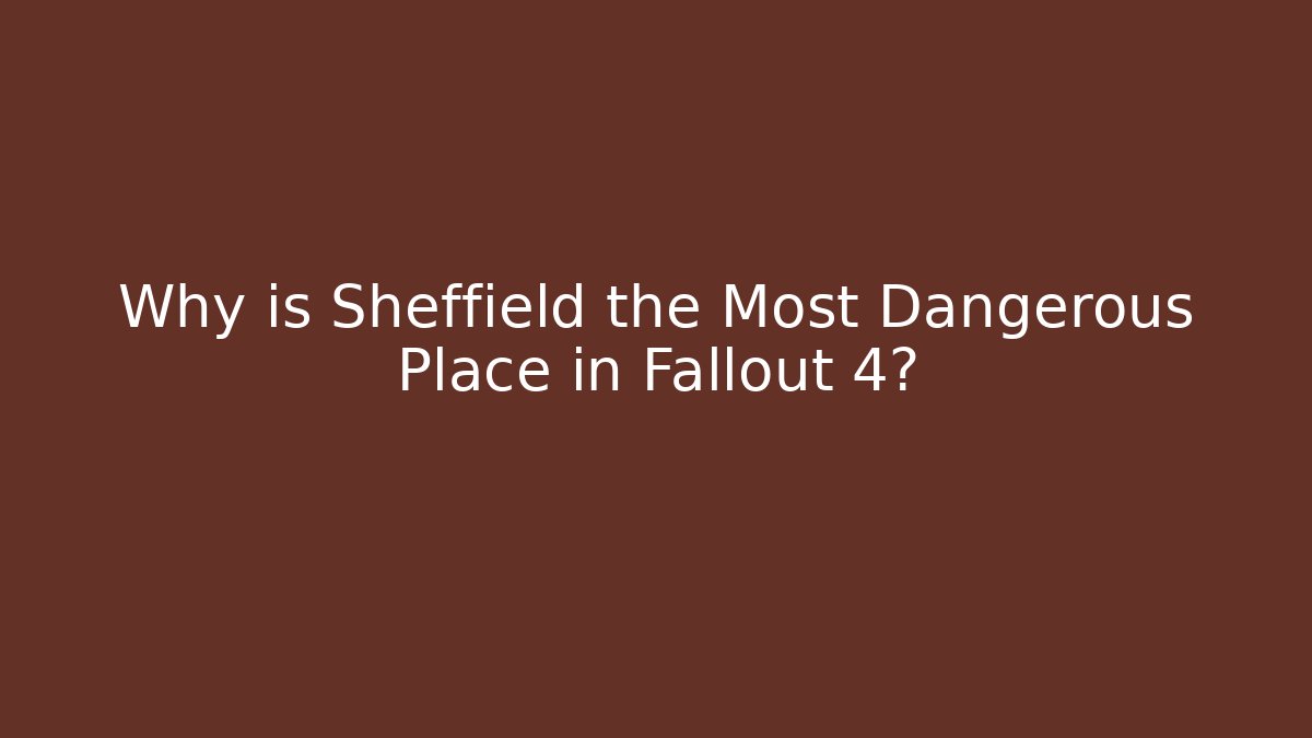 Why is Sheffield the Most Dangerous Place in Fallout 4?