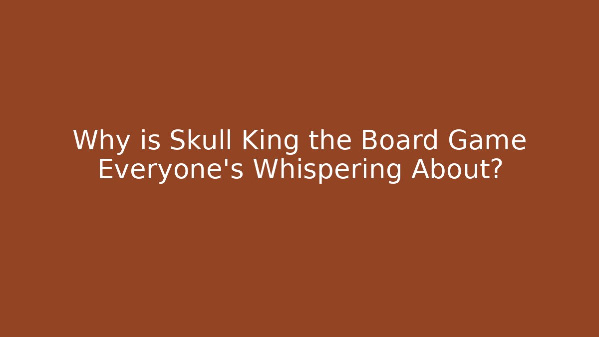 Why is Skull King the Board Game Everyone's Whispering About?