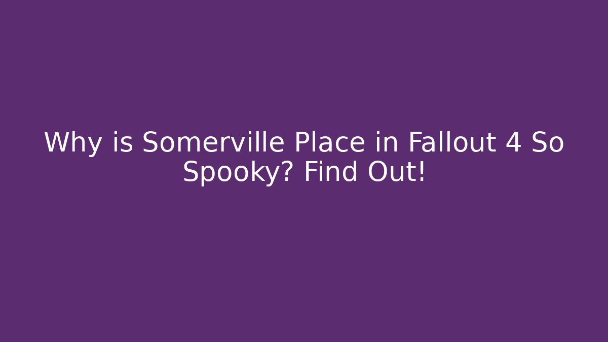 Why is Somerville Place in Fallout 4 So Spooky? Find Out!