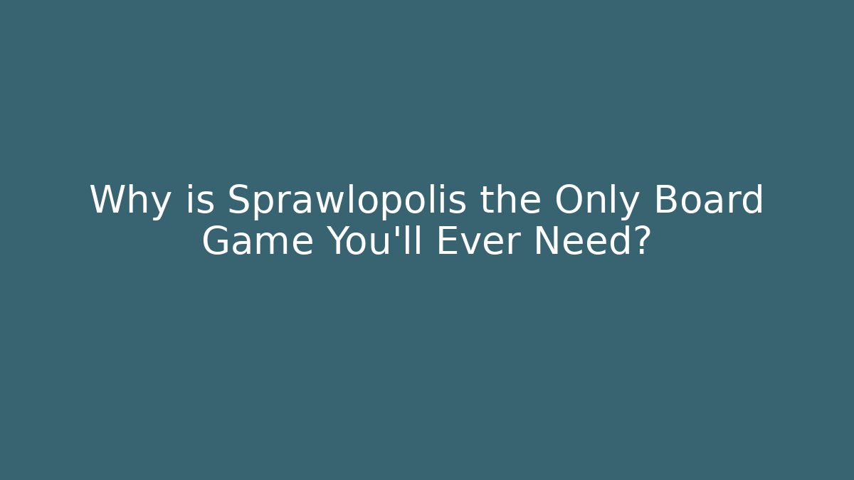 Why is Sprawlopolis the Only Board Game You'll Ever Need?