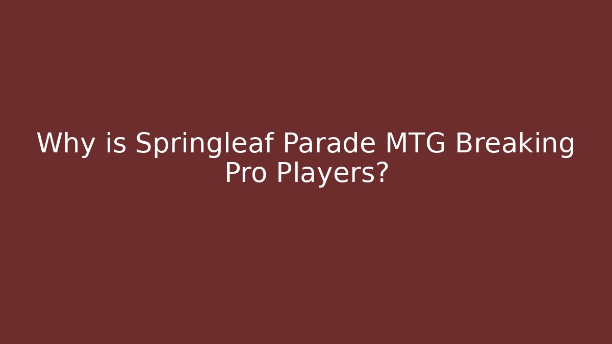 Why is Springleaf Parade MTG Breaking Pro Players?