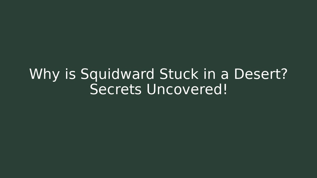 Why is Squidward Stuck in a Desert? Secrets Uncovered!
