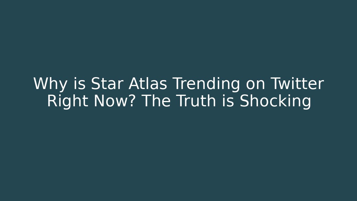 Why is Star Atlas Trending on Twitter Right Now? The Truth is Shocking
