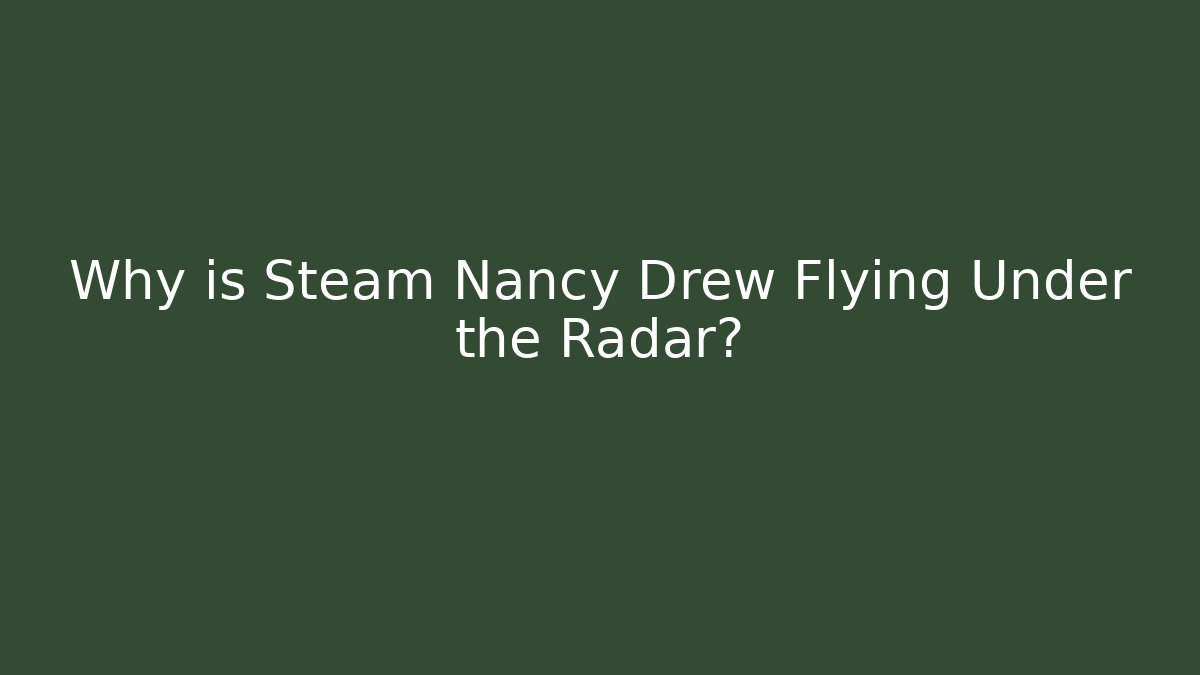 Why is Steam Nancy Drew Flying Under the Radar?