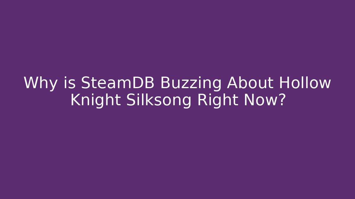 Why is SteamDB Buzzing About Hollow Knight Silksong Right Now?
