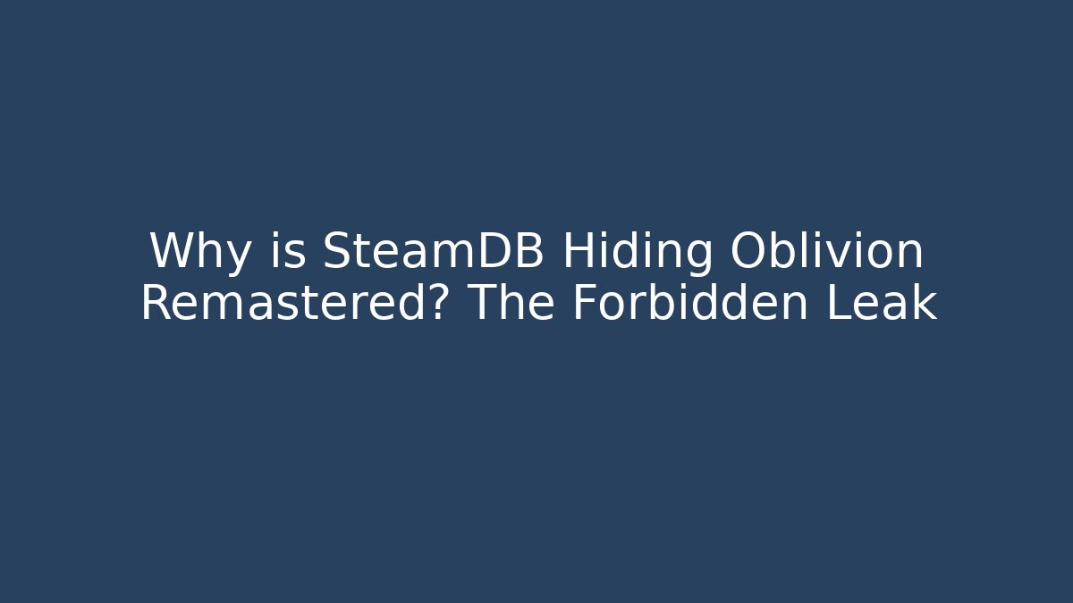 Why is SteamDB Hiding Oblivion Remastered? The Forbidden Leak
