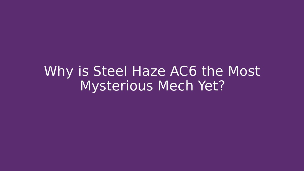 Why is Steel Haze AC6 the Most Mysterious Mech Yet?