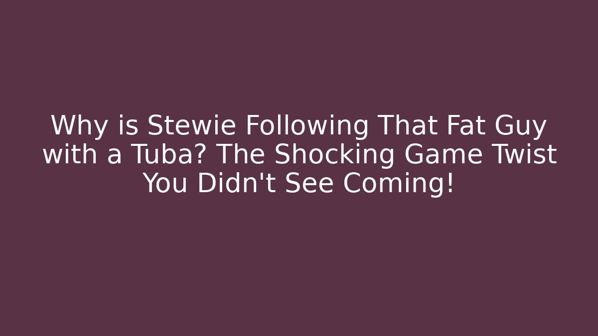Why is Stewie Following That Fat Guy with a Tuba? The Shocking Game Twist You Didn't See Coming!