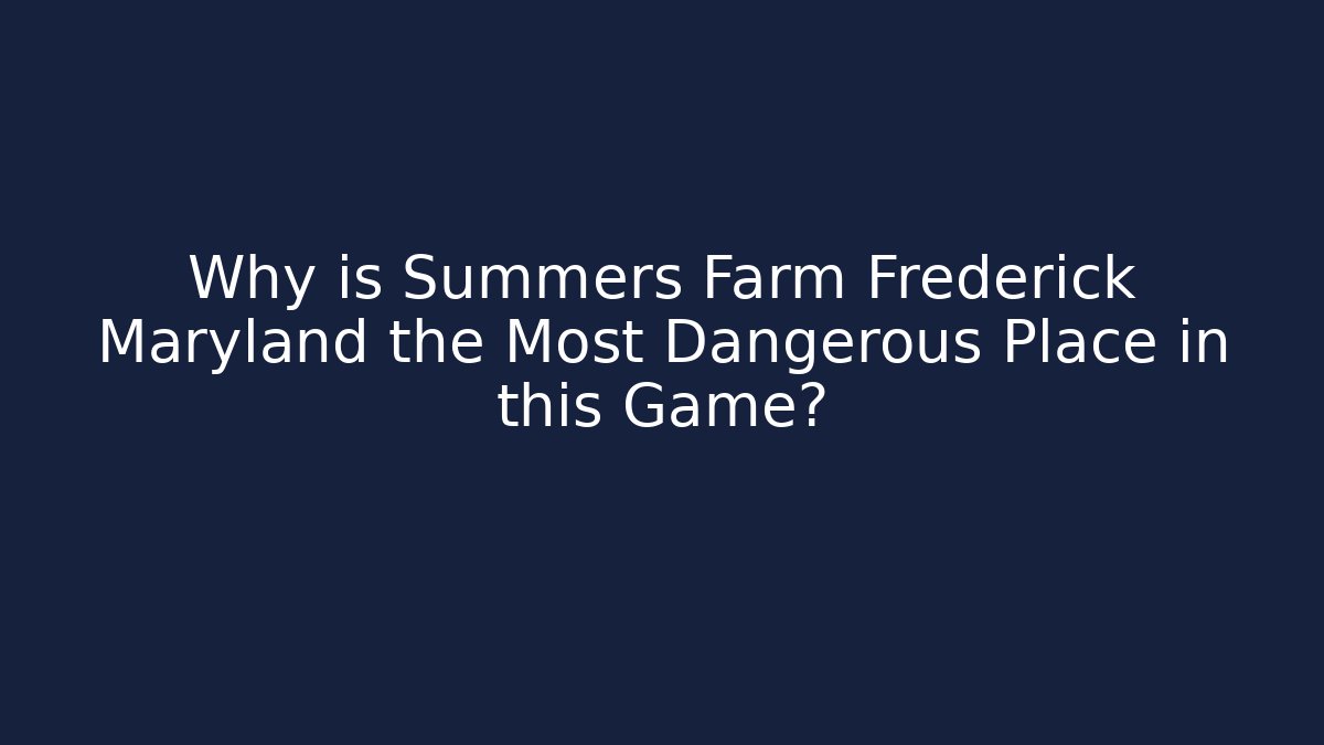 Why is Summers Farm Frederick Maryland the Most Dangerous Place in this Game?