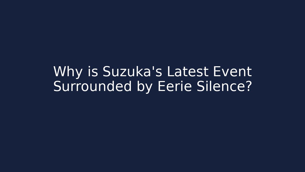 Why is Suzuka's Latest Event Surrounded by Eerie Silence?