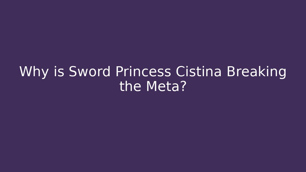 Why is Sword Princess Cistina Breaking the Meta?