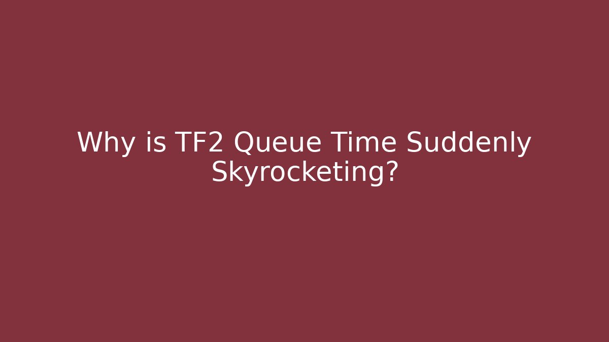 Why is TF2 Queue Time Suddenly Skyrocketing? - Create More Assets