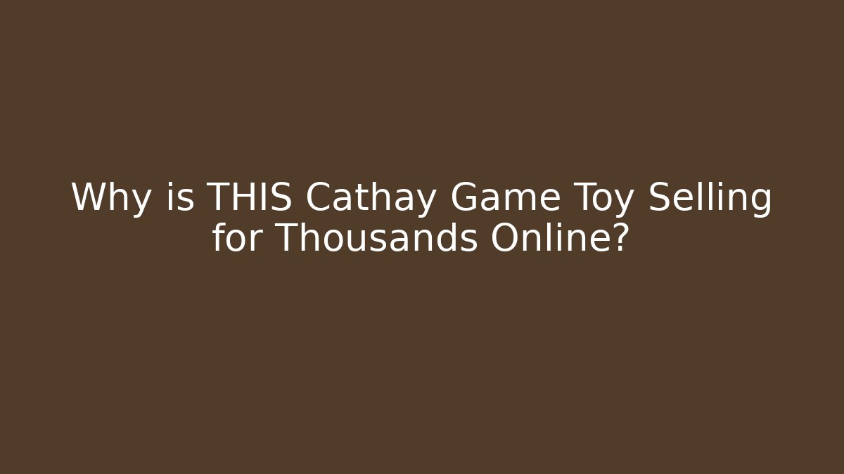 Why is THIS Cathay Game Toy Selling for Thousands Online?