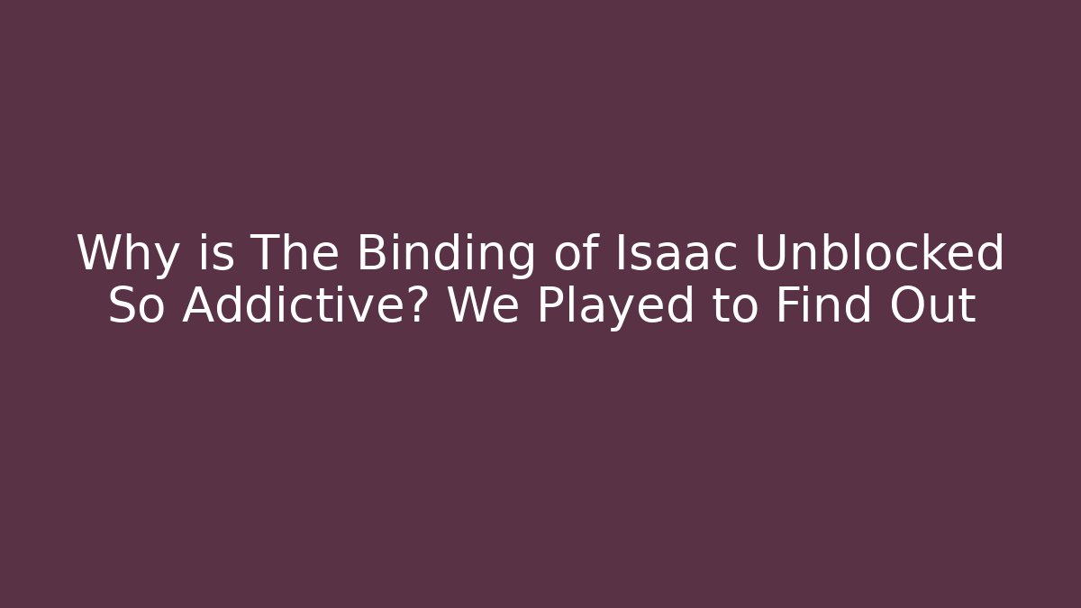Why is The Binding of Isaac Unblocked So Addictive? We Played to Find Out
