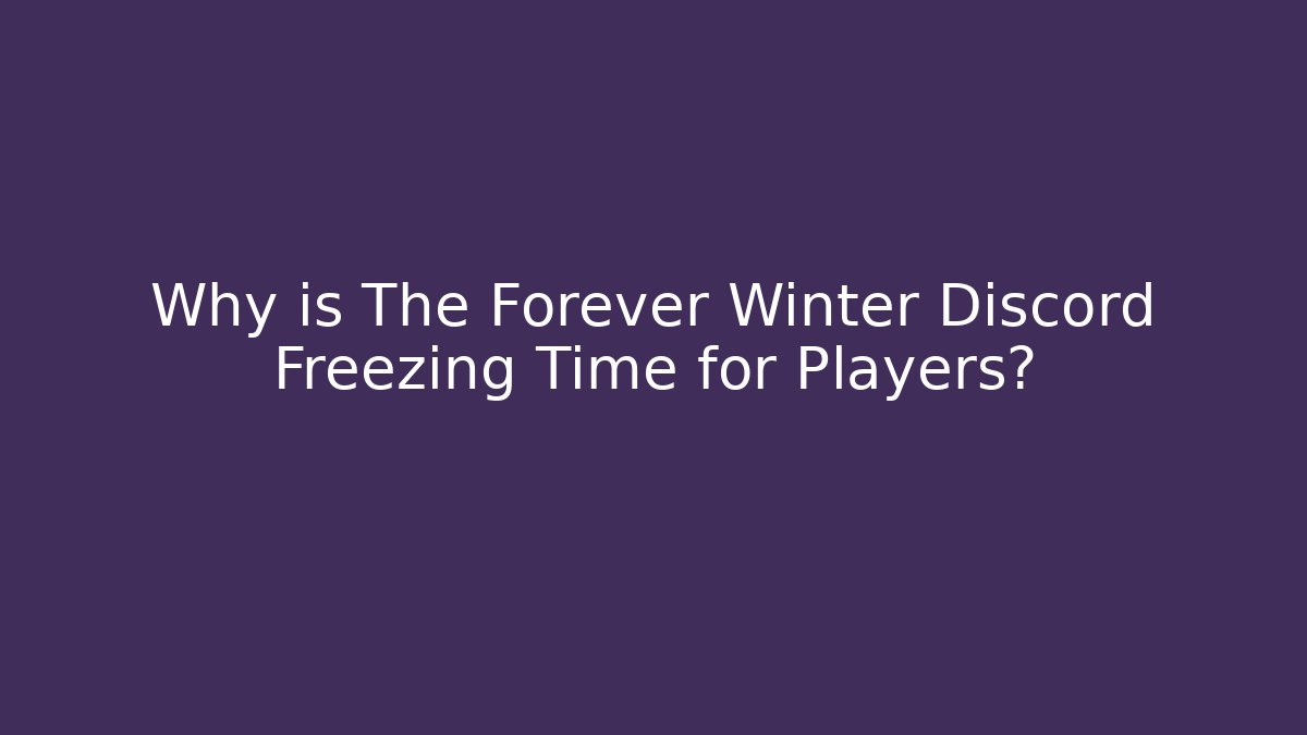 Why is The Forever Winter Discord Freezing Time for Players?