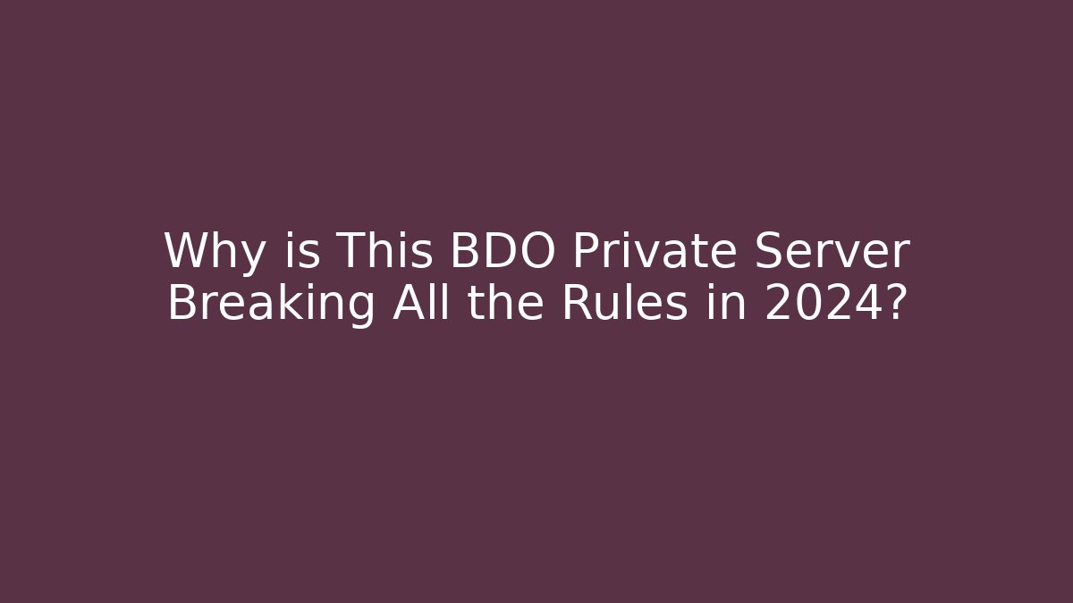 Why is This BDO Private Server Breaking All the Rules in 2024?