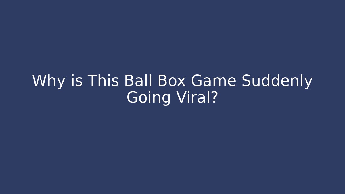 Why is This Ball Box Game Suddenly Going Viral?