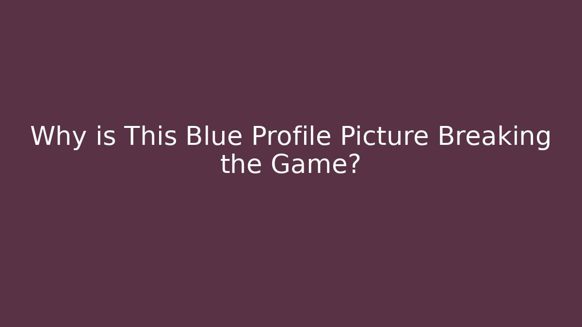Why is This Blue Profile Picture Breaking the Game?