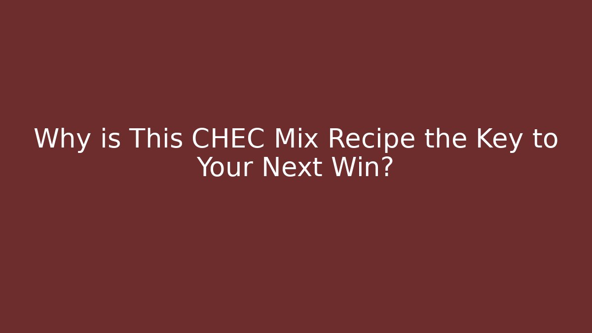 Why is This CHEC Mix Recipe the Key to Your Next Win?