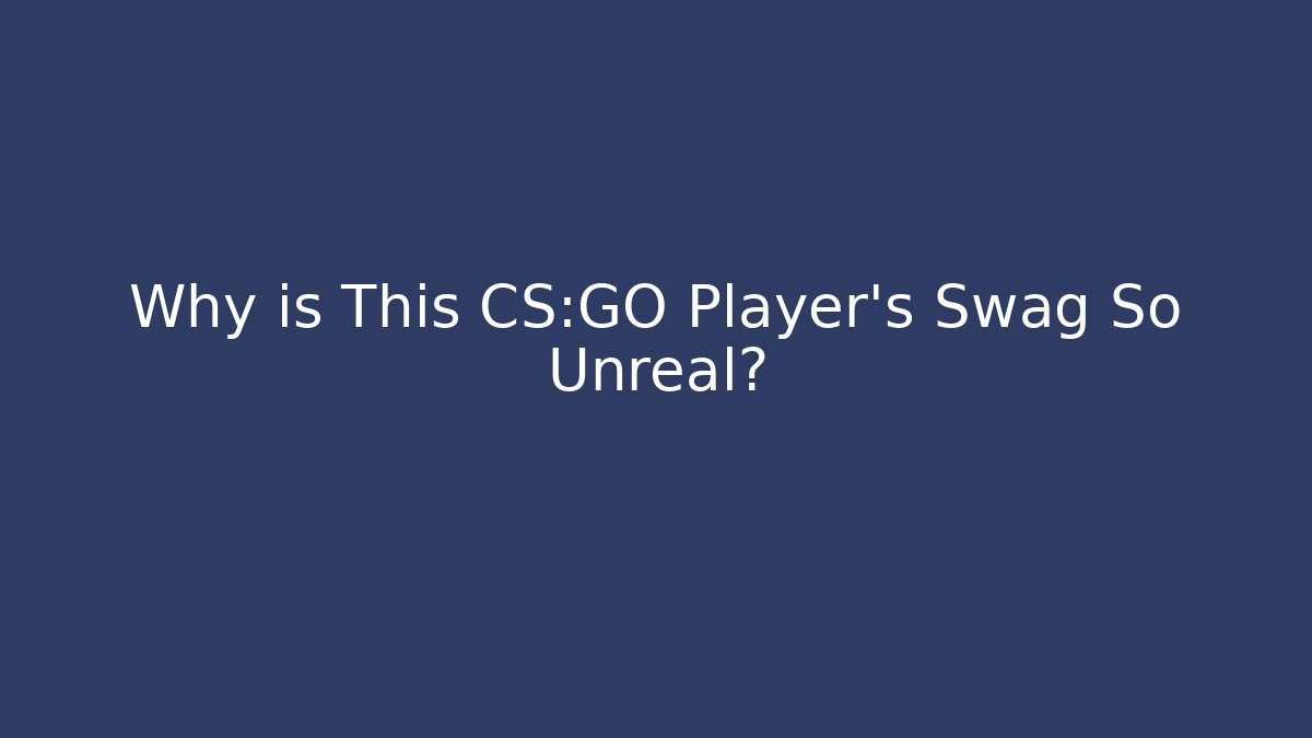 Why is This CS:GO Player's Swag So Unreal?
