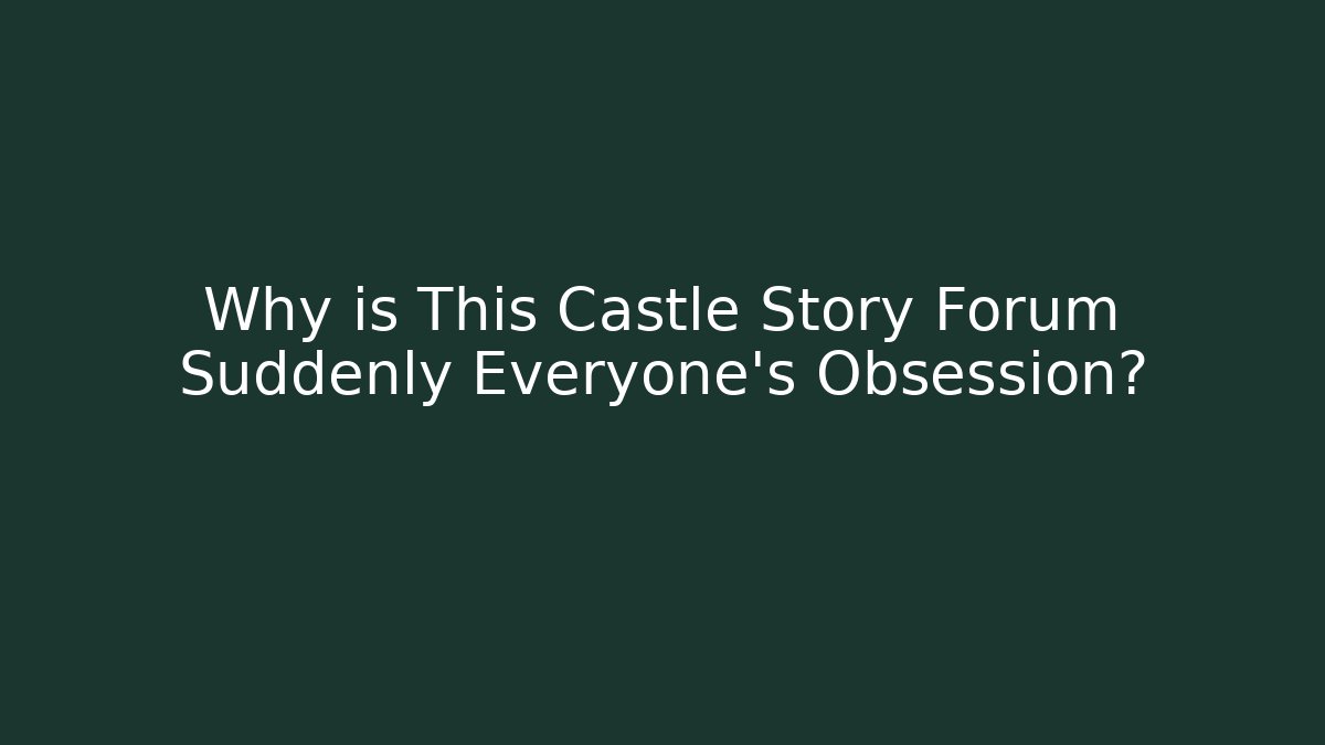 Why is This Castle Story Forum Suddenly Everyone's Obsession?