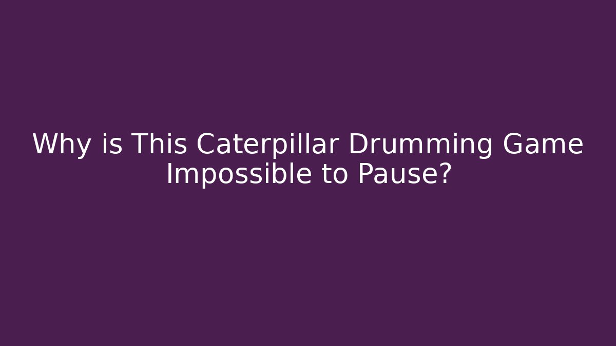 Why is This Caterpillar Drumming Game Impossible to Pause? - Create More Assets