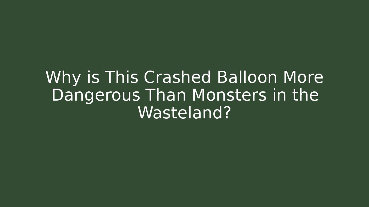 Why is This Crashed Balloon More Dangerous Than Monsters in the Wasteland?