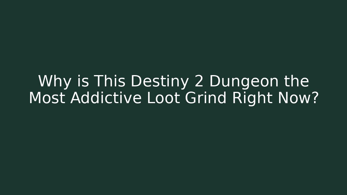 Why is This Destiny 2 Dungeon the Most Addictive Loot Grind Right Now?