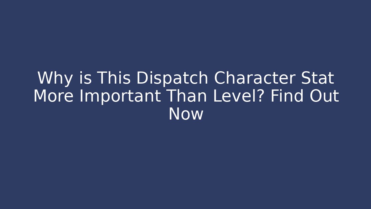 Why is This Dispatch Character Stat More Important Than Level? Find Out Now