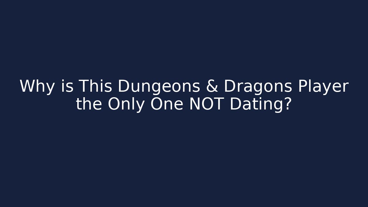 Why is This Dungeons & Dragons Player the Only One NOT Dating?