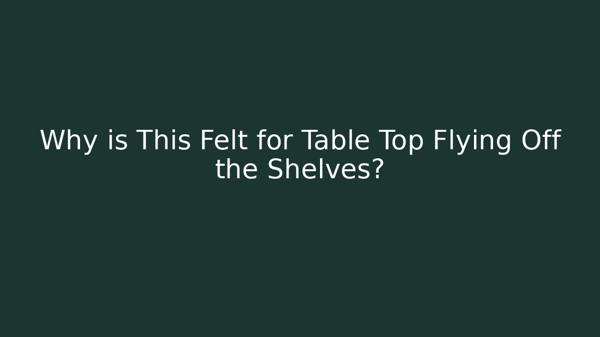 Why is This Felt for Table Top Flying Off the Shelves? - Create More Assets