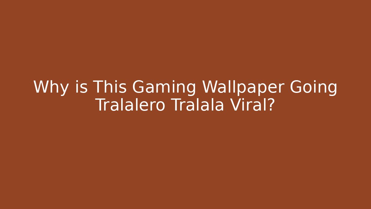 Why is This Gaming Wallpaper Going Tralalero Tralala Viral?