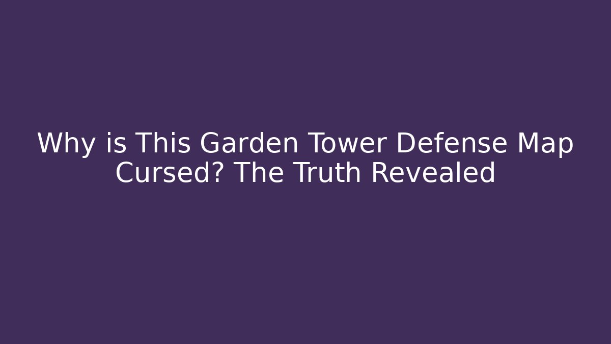Why is This Garden Tower Defense Map Cursed? The Truth Revealed