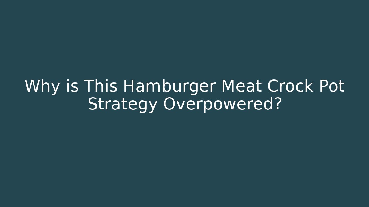 Why is This Hamburger Meat Crock Pot Strategy Overpowered?
