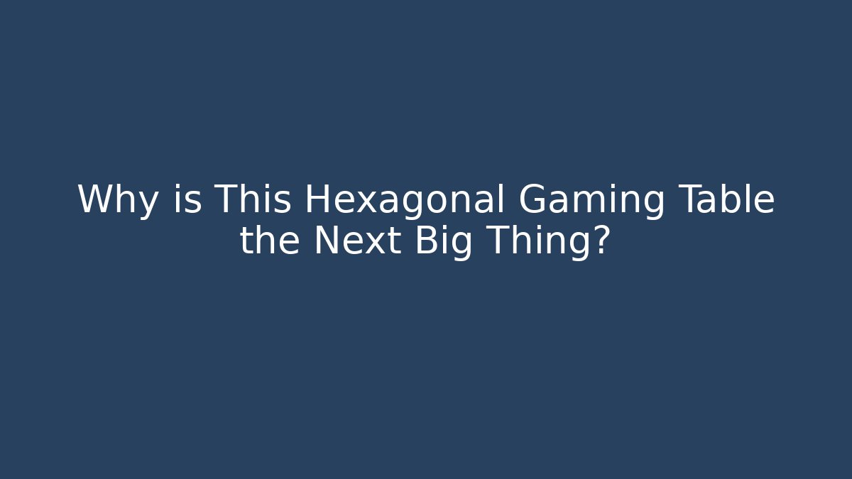 Why is This Hexagonal Gaming Table the Next Big Thing? - Create More Assets