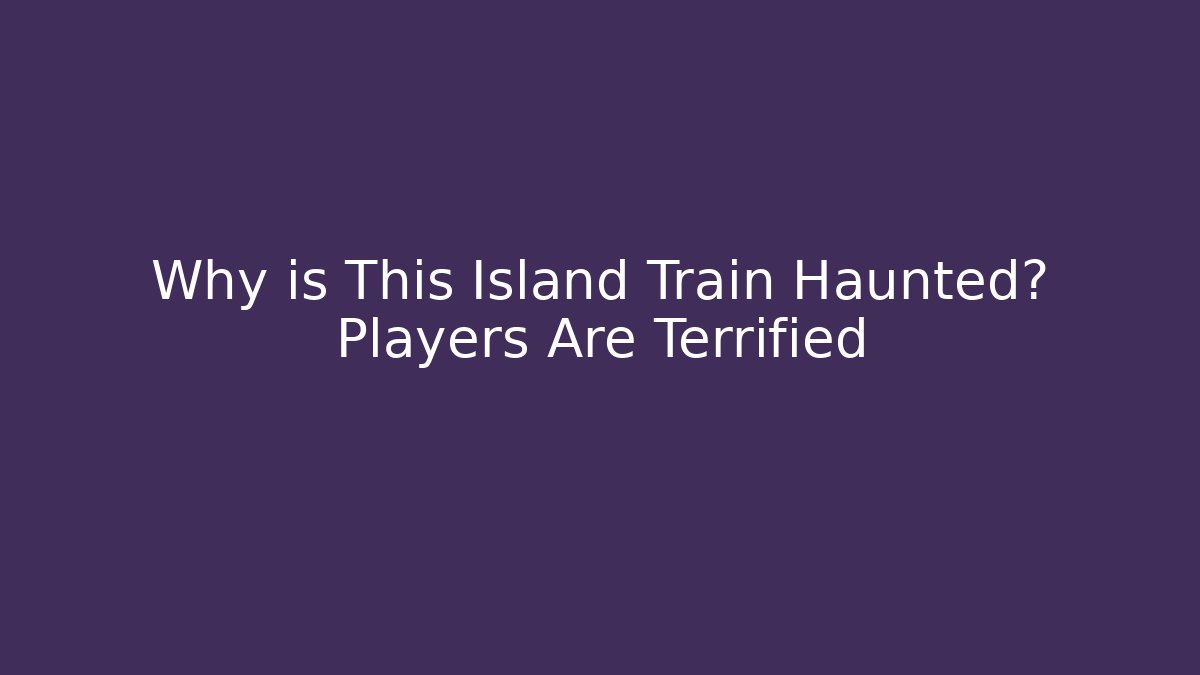 Why is This Island Train Haunted? Players Are Terrified