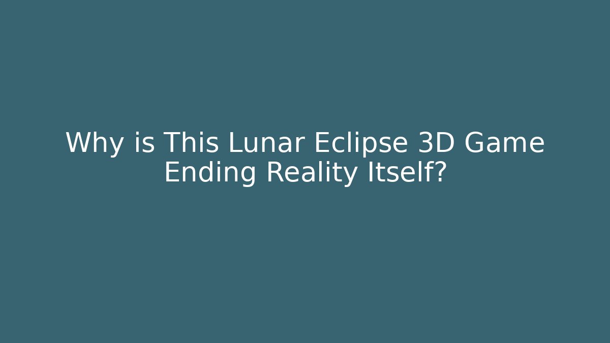 Why is This Lunar Eclipse 3D Game Ending Reality Itself?