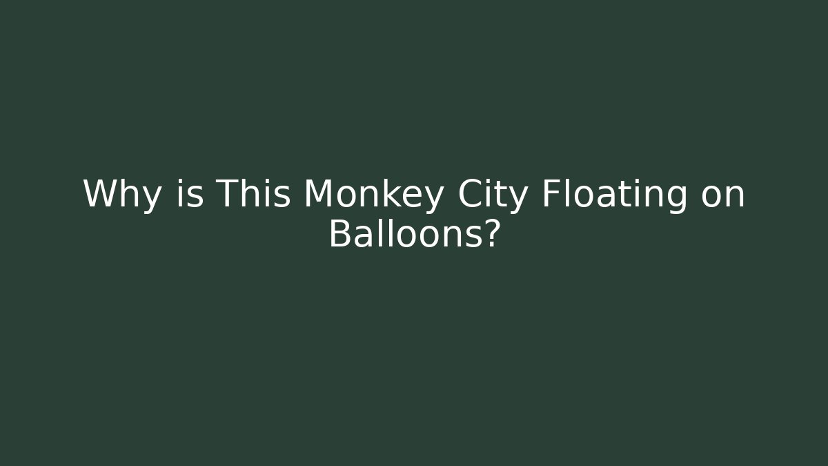 Why is This Monkey City Floating on Balloons?