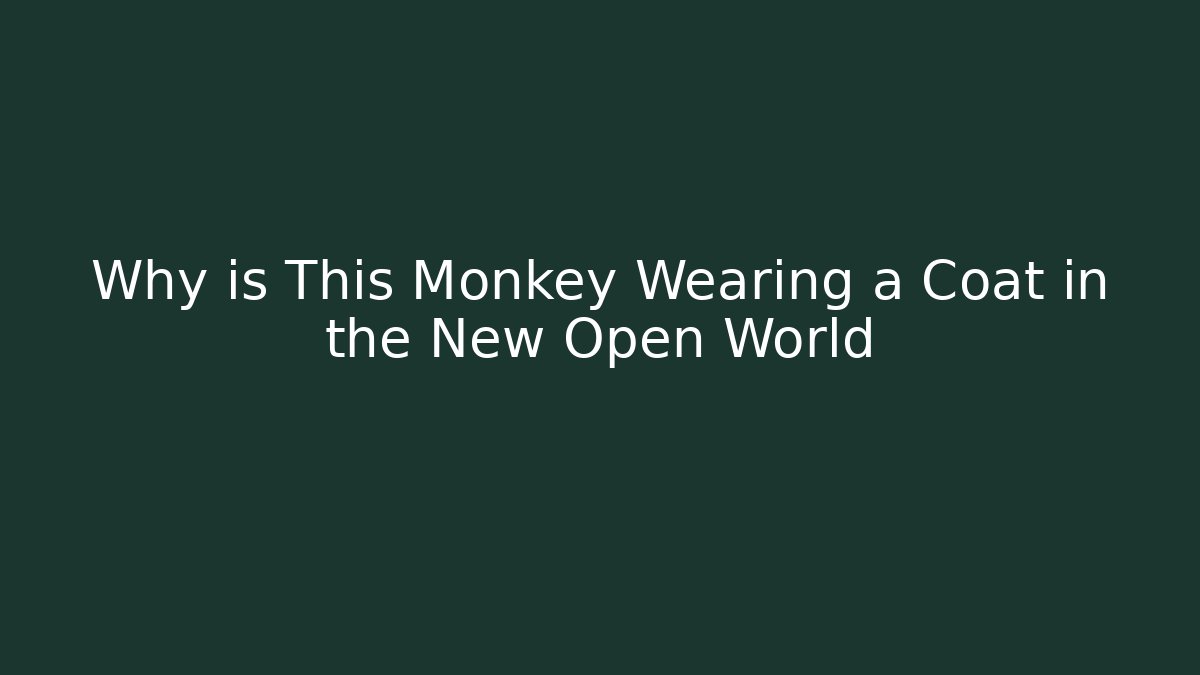 Why is This Monkey Wearing a Coat in the New Open World