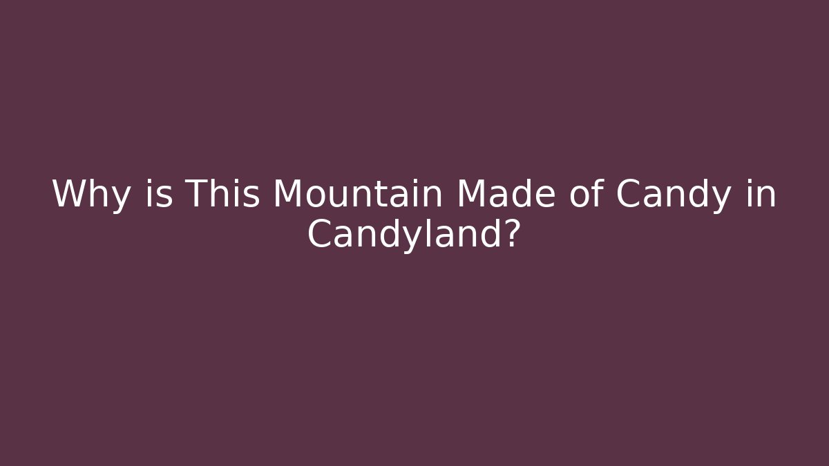 Why is This Mountain Made of Candy in Candyland?
