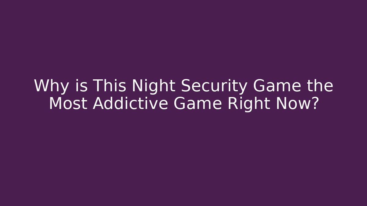 Why is This Night Security Game the Most Addictive Game Right Now?