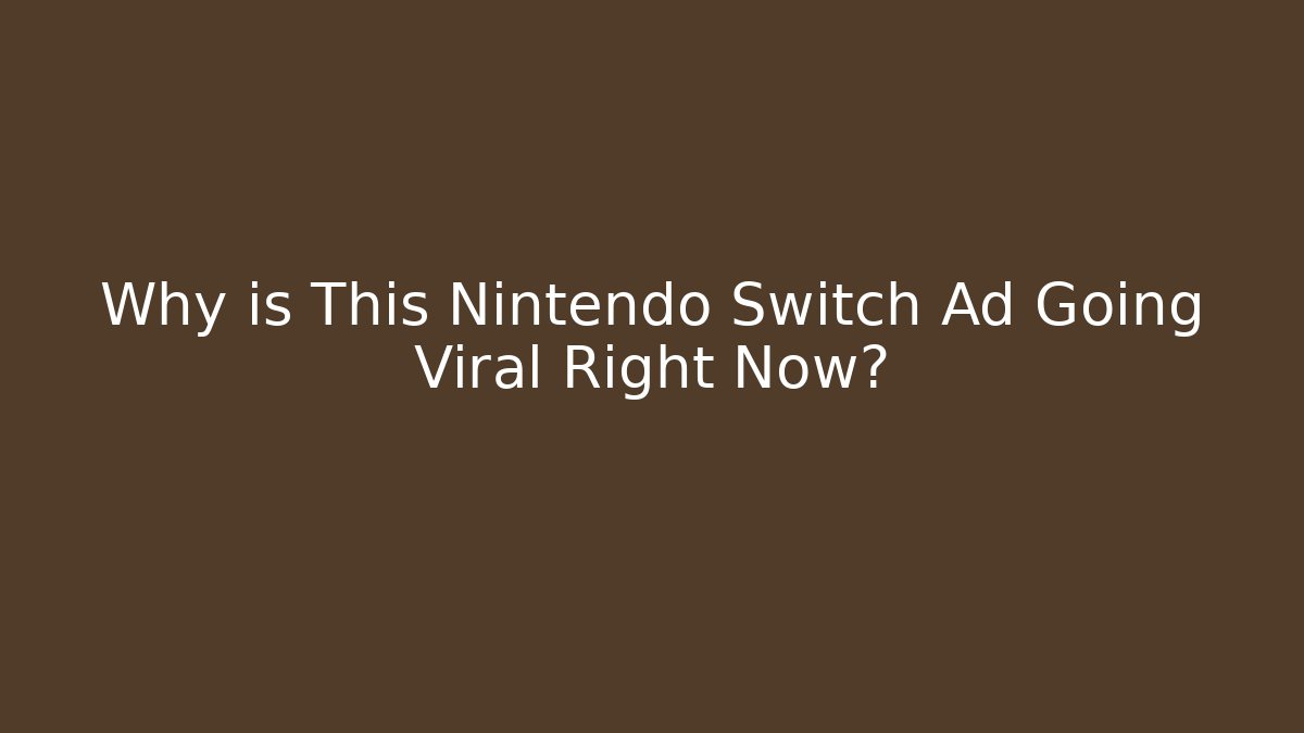 Why is This Nintendo Switch Ad Going Viral Right Now?