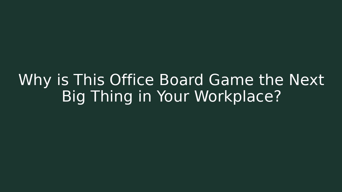 Why is This Office Board Game the Next Big Thing in Your Workplace?