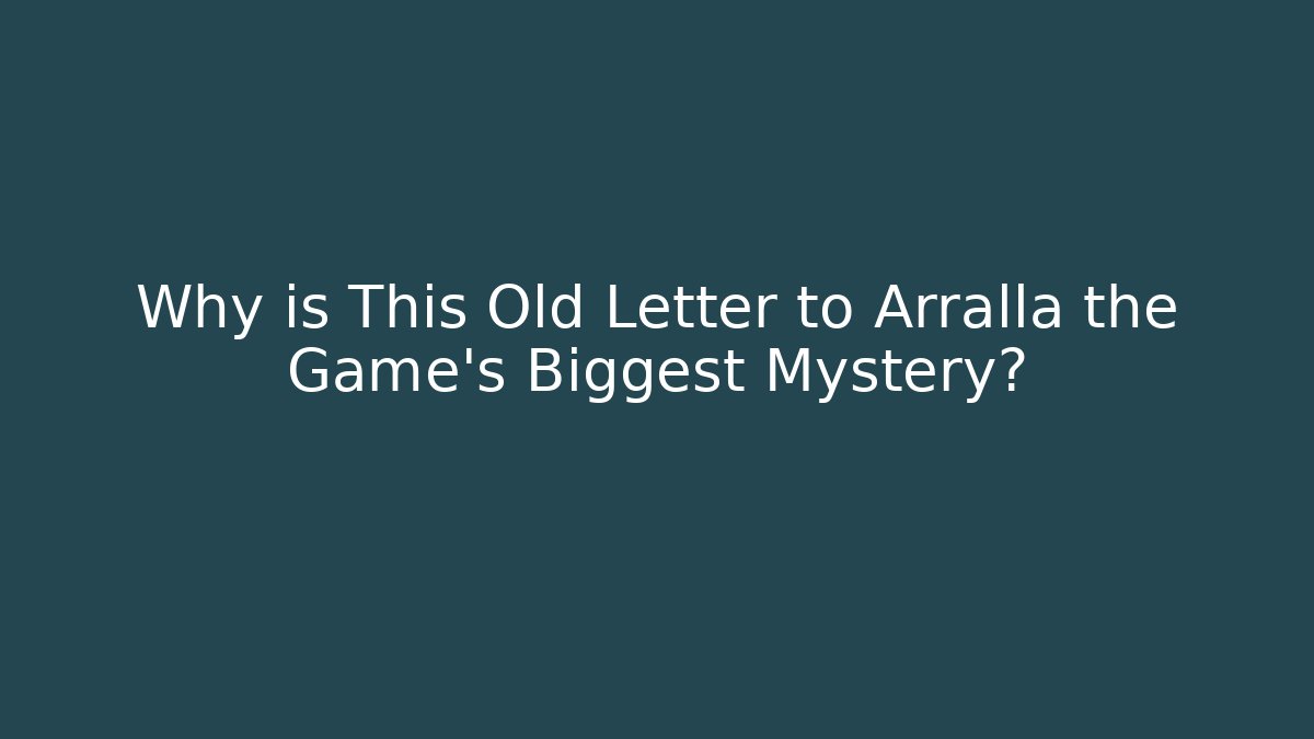 Why is This Old Letter to Arralla the Game's Biggest Mystery?