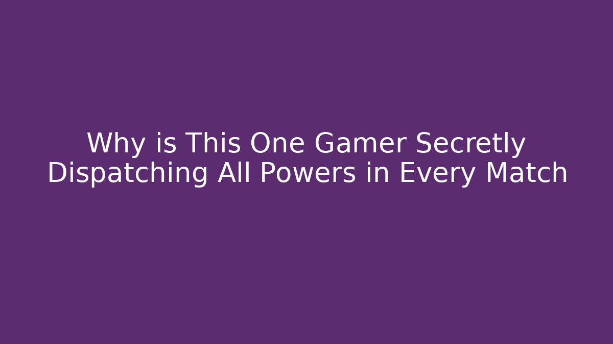 Why is This One Gamer Secretly Dispatching All Powers in Every Match