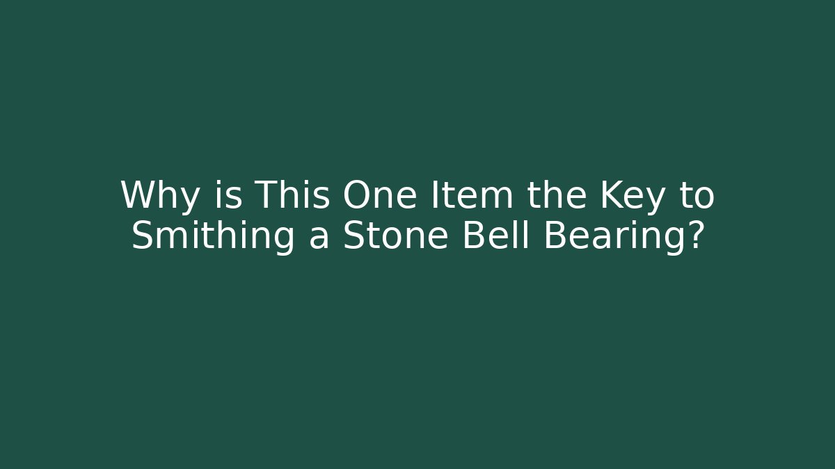 Why is This One Item the Key to Smithing a Stone Bell Bearing?