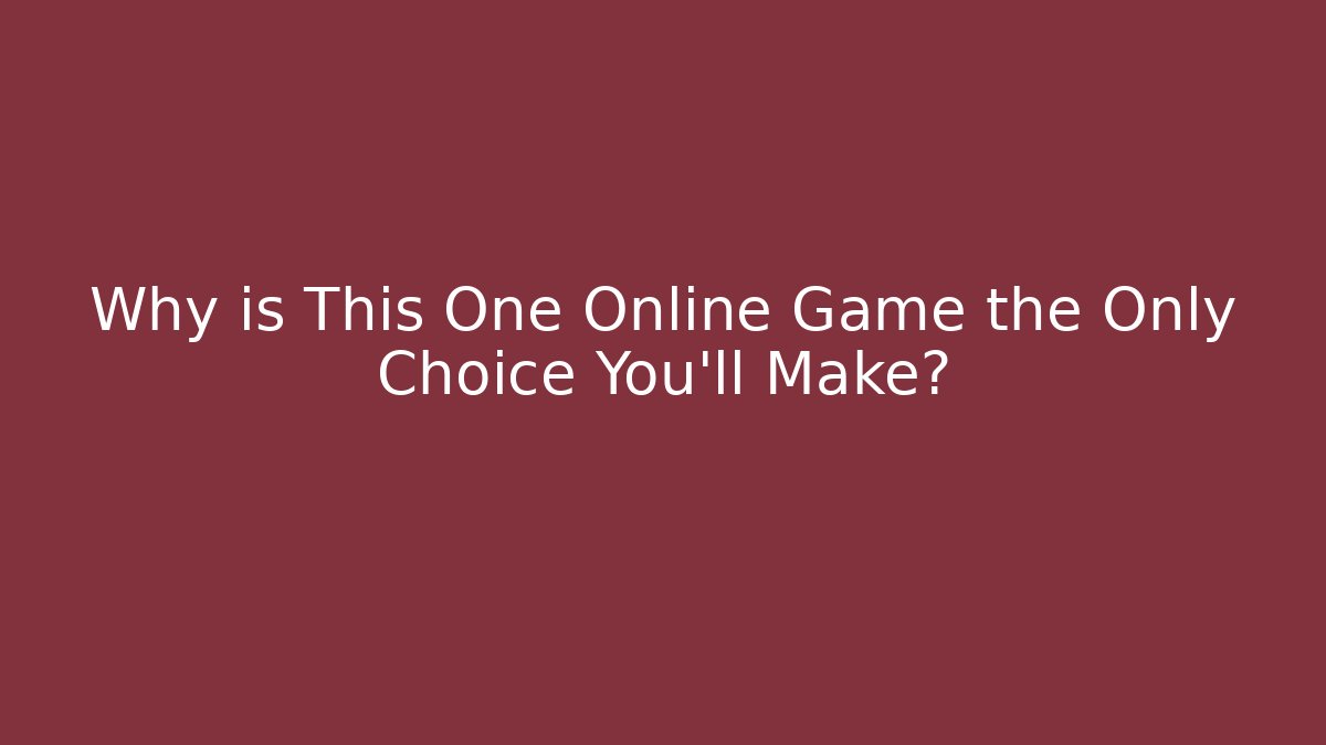Why is This One Online Game the Only Choice You'll Make? - Create More Assets