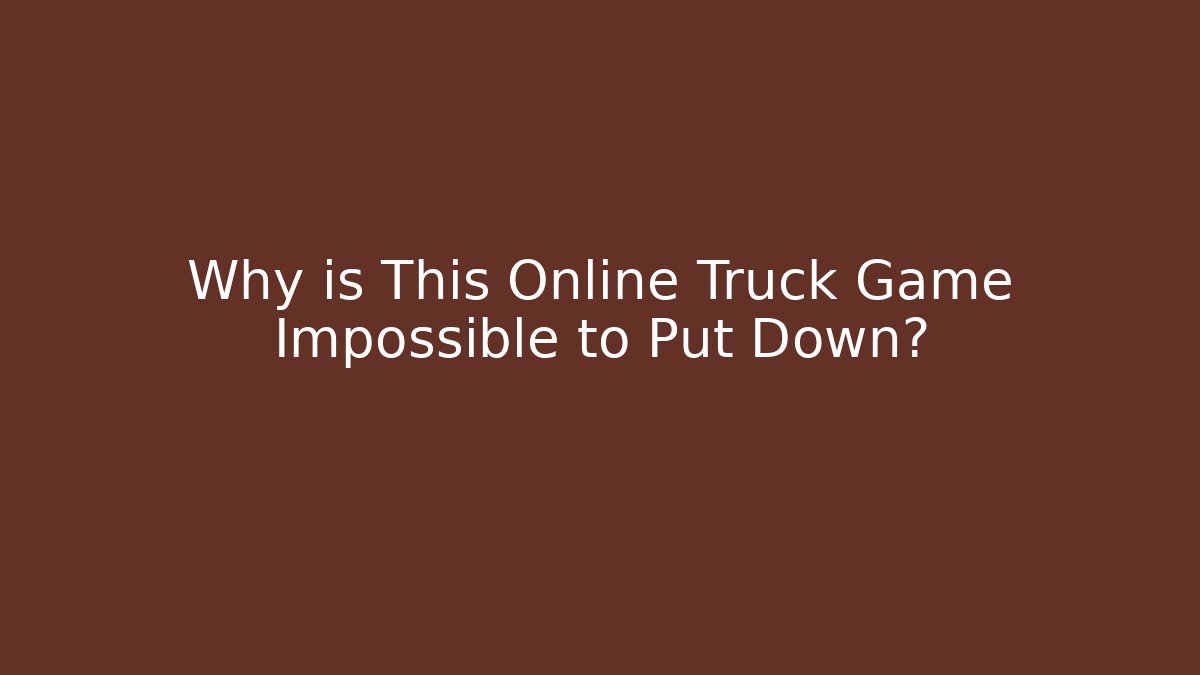 Why is This Online Truck Game Impossible to Put Down?