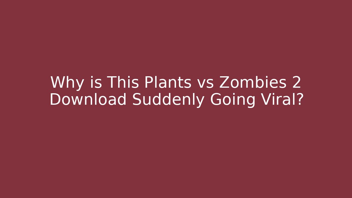 Why is This Plants vs Zombies 2 Download Suddenly Going Viral?