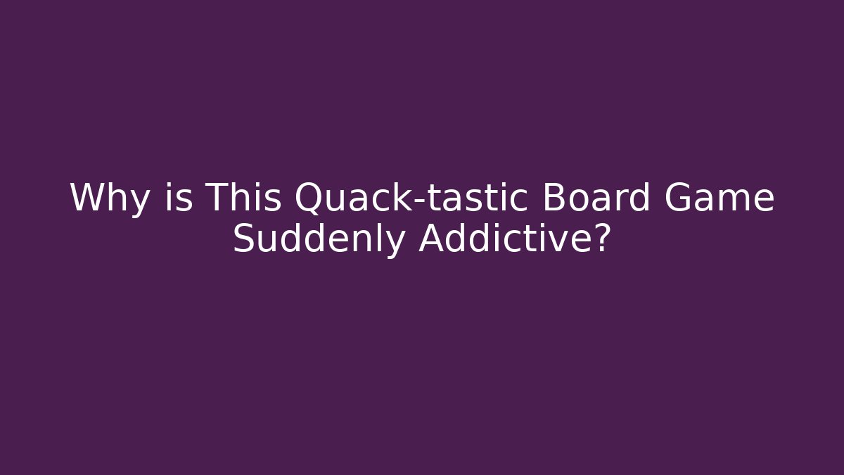Why is This Quack-tastic Board Game Suddenly Addictive?
